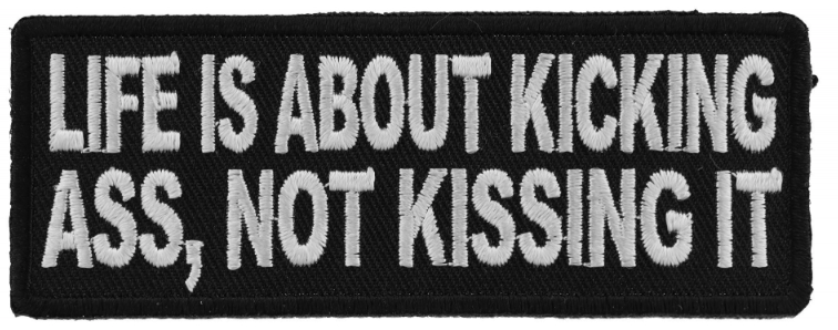 Life is About Kicking Ass, Not Kissing It Patch